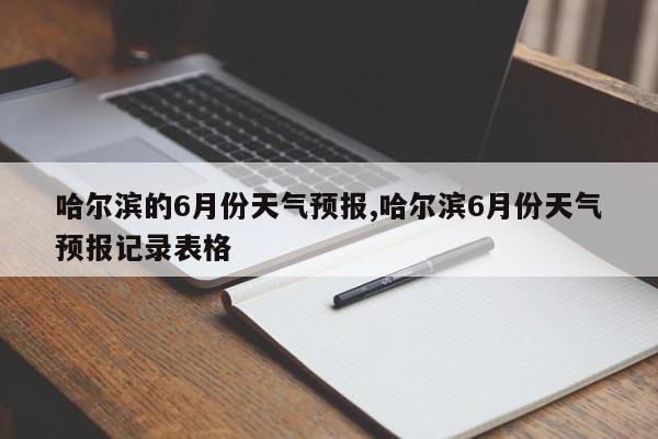 哈尔滨的6月份天气预报,哈尔滨6月份天气预报记录表格