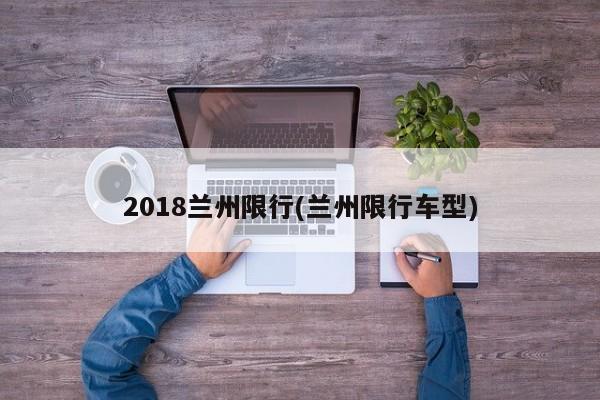 2018兰州限行(兰州限行车型)