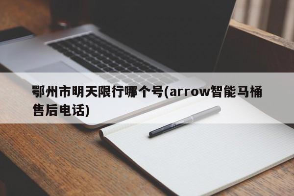 鄂州市明天限行哪个号(arrow智能马桶售后电话)